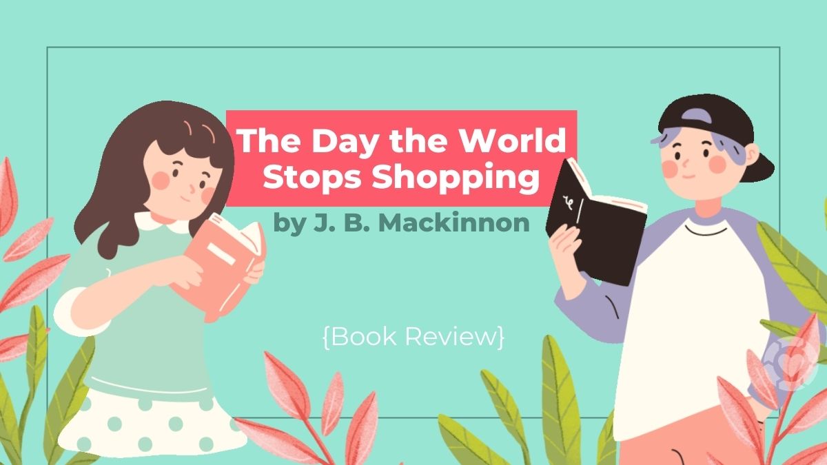“The Day the World Stops Shopping” by J.B. Mackinnon [Review]
