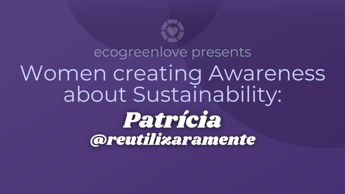 Women creating Awareness about Sustainability: Patrícia dos Reis @ reutilizaramente | ecogreenlove